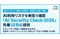 相次ぐサイバー攻撃への不安を、具体的な点検・対策へAI利用リスクを無償で確認する『AI Security Check 2026』を先着10社に提供