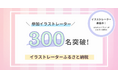 【あなたのイラストがふるさと納税に！】ふるさと納税でイラストをオーダーメイドできる「イラストレーターふるさと納税」の参加イラストレーター数が300名を突破しました。