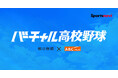 第108回全国高校野球選手権大会 スポーツナビ内「バーチャル高校野球」で、地方大会の全試合を無料ライブ配信！