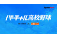 第108回全国高校野球選手権大会 スポーツナビ内「バーチャル高校野球」で夏の甲子園を全試合無料ライブ配信！