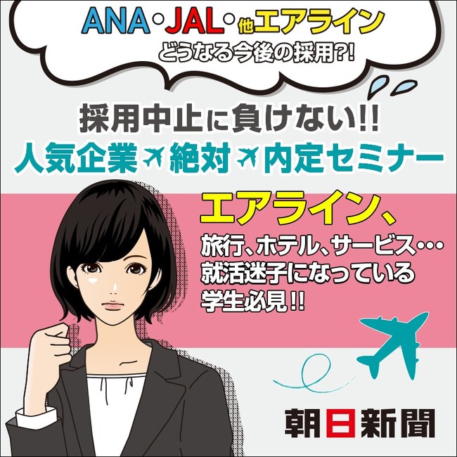 ａｎａ ｊａｌ 他エアライン どうなる今後の採用 採用中止に負けない 人気企業 絶対 内定セミナー 株式会社朝日新聞社のプレスリリース