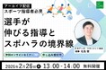【2月26日（木）13:00開催】指導の常識をアップデート。大反響のセミナーを再配信！「スポーツ指導者必見！選手が伸びる指導とスポハラの境界線」無料オンラインセミナー
