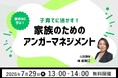 【7月29日（水）13:00開催】再配信決定！夏休みに学ぶ「子育てに活かす！家族のためのアンガーマネジメント」無料オンラインセミナー