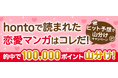 hontoで読まれた恋愛マンガはコレだ！～ヒット予想で山分けキャンペーン～