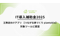 「言った言わない」を解決する工務店向けアプリ「つながる家づくり plantable」がIT導入補助金2025の対象ツールに認定！