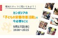 カンボジアから生の声をお届け!現地スタッフとつながるオンラインイベント9月17日(水)開催!