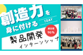 製品開発を通じて創造力を身に付ける。1DAYインターンシップ募集開始!