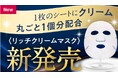 研究者も驚愕！！「クリーム丸ごと１個分」を1枚のシートマスクに！極上*のうるおいが肌を満たす＜リッチクリームマスク＞誕生