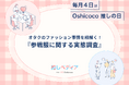 【毎月4日はOshicoco推しの日】ファッション業界必見!!トレンドを作っているのはオタク!?株式会社Oshicocoが『推し活とファッションに関する実態調査』を発表