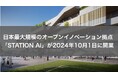 日本最大規模のオープンイノベーション拠点「STATION Ai」が2024年10月1日に開業
