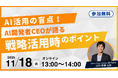 【11/18 13:00～】AI開発者CEOが語る！「AI活用の盲点。戦略・企画活用時のポイント」無料オンラインセミナーが急遽再配信決定！