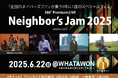 【Neighbor's Jam 2025】~www vol.2~6/22(日)開催決定!! 全国のネイバーズファンが集まる、WHATAWONの年に一度のスペシャルフェス!!