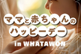 【5.14(水)】WHATAWONが贈る『ママと赤ちゃんのハッピーデー』はじめての記念日を彩る一日。