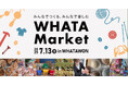 【 個性光る出店者が大集結!! 】“みんなでつくる”ハンドメイドマルシェ「WHATA Market」7/13(日)開催