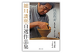 好きなことにひたすら打ち込んだ一人の人間の四半世紀にわたる創作の記録。『細川護熙自選作品集 但造作莫 私の作陶、書そして画』9月5日(木)発売