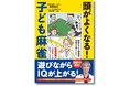 【頭脳スポーツとして大注目】麻雀でIQアップ! 遊びながら頭がよくなると医師が実証『頭がよくなる! 子ども麻雀』が3月27日に発売