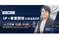 【2/19(木)東京】今さら聞けないIP×事業開発を知るBARを開催
