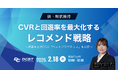 2/18(水) 脱・現状維持！CVRと回遊率を最大化するレコメンド戦略