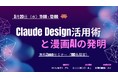 【オンラインウェビナー開催】Claude Design 活用術と漫画AIの発明ーAI先進企業2社が語る
