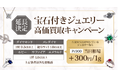 【延長決定】ジュエリー強化買取第2弾！ダイヤモンド＆3大貴石のジュエリーをPT900＋300/g買取キャンペーン！！