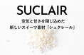 空気と甘さを閉じ込めたスイーツの新素材「シュクレール」(SUCLAIR)を開発