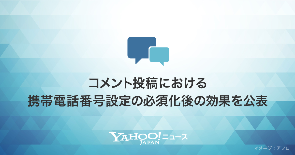 Yahooニュース、コメント投稿における携帯電話番号設定の必須化後の効果を公表｜ヤフー株式会社のプレスリリース 2896