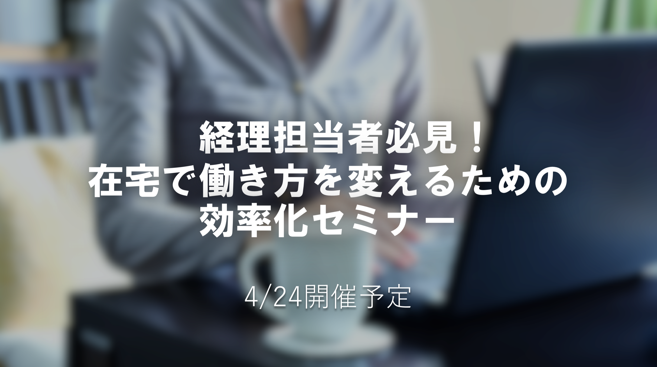 経理担当者必見 "在宅で働き方を変えるための効率化セミナー" 開催