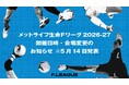 開催日時・会場変更のお知らせ※5月14日発表【メットライフ生命Ｆリーグ2026-27】