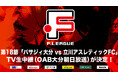 【OAB大分朝日放送】第18節「バサジィ大分 vs 立川アスレティックFC」のTV生中継が決定!【Fリーグ2024-2025 ディビジョン1】今こそ最高のフットサルを