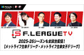今シーズンもFリーグ公式動画配信サービス『FリーグTV』で男女Fリーグを全試合配信!【メットライフ生命Fリーグ2025-26・メットライフ生命女子Fリーグ2025-26】