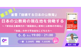 【6月9日(金)開催決定‼】第2弾 日本の公教育の現在地を俯瞰する ~新自由主義時代の「富国強兵」教育と公教育の市場化/「自由」の中で不自由なこどもたち~