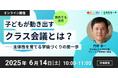 【6/14開催】“子どもが動き出す学級経営”をどう実現するか──国内外で注目の実践者が語る「クラス会議」の本質とは?