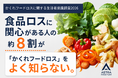 食品ロスに関心がある人の約8割が「かくれフードロス」を十分に知らない。一方で、7割以上が"未利用食材を加工した食品"に「抵抗なし」と回答