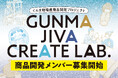 【群馬・地場産業を活性化!!】ぐんま地場産商品開発プロジェクト 「GUNMA JIVA CREATE LAB. 」開発メンバー募集開始‼︎【事業説明会 7/29(火)開催】