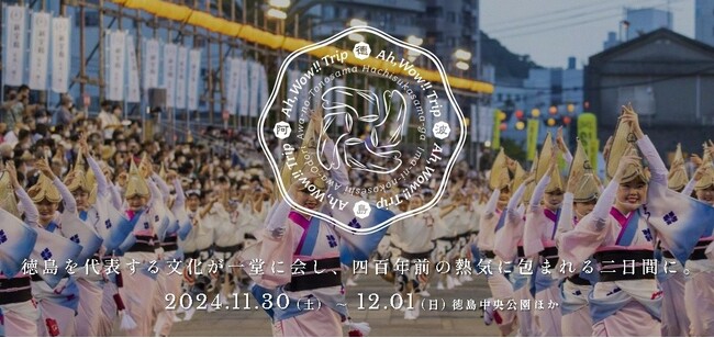 2024.11.30 (土) 12.01 (日) 徳島を代表する文化が一堂に会し、四百年前の熱気に包まれる二日間に【Ah, Wow!! Trip】