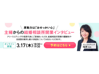 【3月17日開催】結婚相談所開業・副業を検討の方向けオンラインセミナー！『原動力はおせっかい心！主婦からの結婚相談所開業をインタビュー』