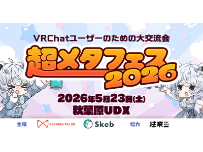 前回10,000人が来場した『超メタフェス2026』が秋葉原UDXにて5/23に開催！大規模オフ会、VRで活躍するクリエイターの即売会、VRデバイスの展示会など大集結！