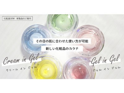 化粧品OEM「特許技術」　2種類のバルクを１つの製品に。「ジェルinジェル」、「クリームinジェル」新製品取り扱いのご案内。