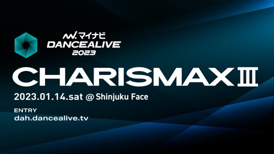 世界最大規模のソロダンスバトルの予選第3弾『マイナビDANCEALIVE 2023 CHARISMAX III』2023年1月14日(土)に新宿FACEにて開催！