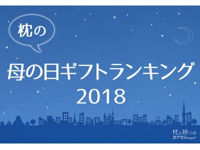 今、母の日ギフトで売れてる枕は何？ 枕と眠りのおやすみショップ！調べ、「枕の母の日ギフトランキング2018」を発表！