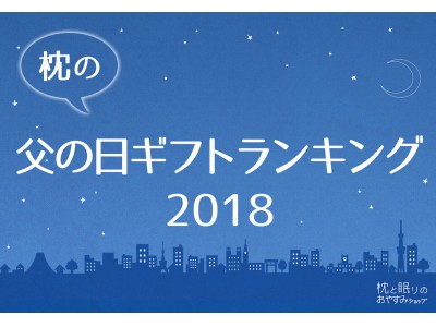 今、父の日ギフトで売れてる枕は何？枕と眠りのおやすみショップ！調べ、「枕の父の日ギフトランキング2018」を発表！