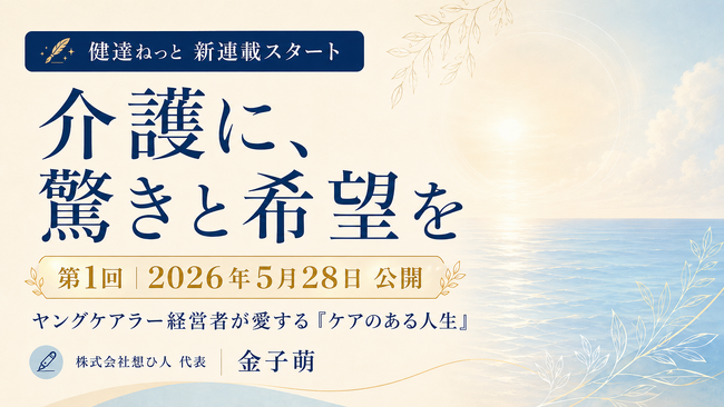 【新連載開始】株式会社想ひ人 代表 金子萌、学研グループのメディカル・ケア・サービス(株)が運営する家族の介護と健康を発信する情報サイト「健達ねっと」で連載開始