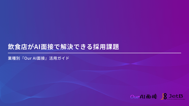 【JetB株式会社】飲食店様向けにAI面接の導入方法や活用するメリットをまとめた資料「飲食店がAI面接で解決できる採用課題 - 業種別『Our AI面接』活用ガイド」を無料公開【Our AI面接】