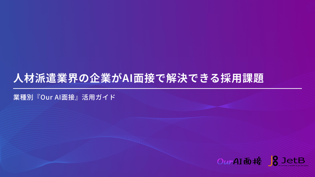 【Our AI面接】人材派遣業界の企業様向けにAI面接を使った採用課題解決方法をまとめた資料「人材派遣業界の企業がAI面接で解決できる採用課題」を無料公開【JetB株式会社】