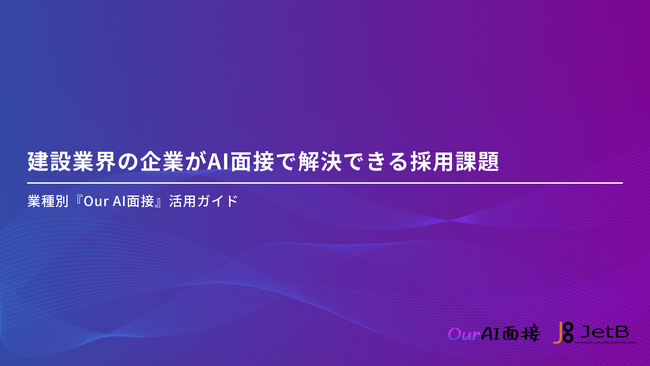 【Our AI面接】建設業界の企業のAI面接導入をアシストする資料「建設業界の企業がAI面接で解決できる採用課題」を無料公開【JetB株式会社】