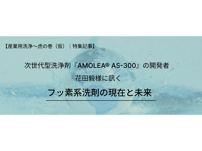 AGC株式会社に聞く“フッ素系洗浄剤の現在と未来”　環境負荷低減を叶える次世代型洗浄剤のオリジナルWebコンテンツを公開