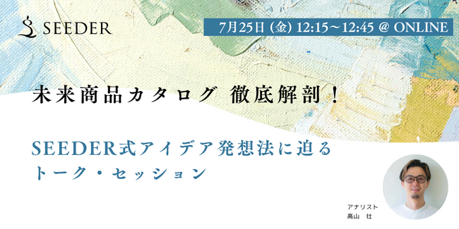 【7/25(金) 12:15～】商品開発セミナー | 未来商品カタログ 徹底解剖！-これまでのヒット企画の裏側、ぜんぶ話します"SEEDER式アイデア発想法"