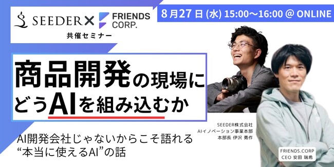 【共催セミナー】SEEDER×FRIENDS 「商品開発の現場にAIをどう組み込んでいくか」