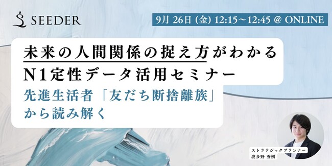 【9/26(金) 12:15～】「”未来の人間関係の捉え方がわかる”N1定性データ活用セミナー」 | SEEDER