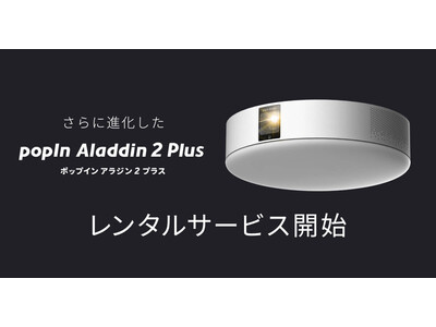 ホームプロジェクター「popIn Aladdin 2 Plus」「レンティオ」にて待望